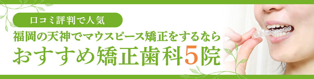 【福岡】天神でマウスピース矯正をするならおすすめ矯正歯科5院｜口コミ評判で人気